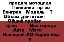 продам мотоцикл “Паннония“ пр-во Венгрия › Модель ­ Т-5 › Объем двигателя ­ 250 › Общий пробег ­ 100 › Цена ­ 30 - Все города Авто » Мото   . Ненецкий АО,Хорей-Вер п.